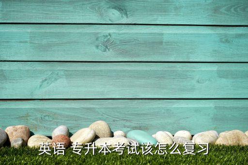 英語(yǔ) 專(zhuān)升本考試該怎么復(fù)習(xí)