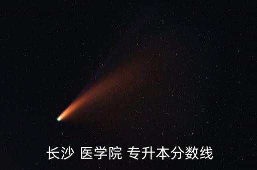  長沙 醫(yī)學(xué)院 專升本分數(shù)線