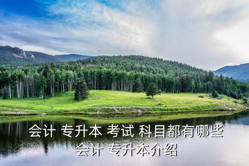  會計(jì) 專升本 考試 科目都有哪些 會計(jì) 專升本介紹