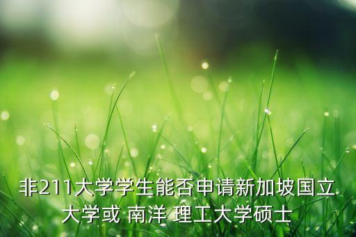 非211大學(xué)學(xué)生能否申請(qǐng)新加坡國(guó)立大學(xué)或 南洋 理工大學(xué)碩士