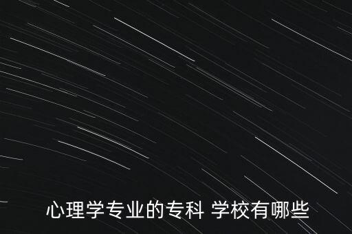  心理學(xué)專業(yè)的?？?學(xué)校有哪些