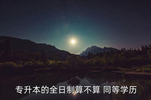  專升本的全日制算不算 同等學歷