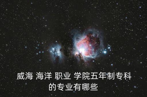 威海海洋職業(yè)學(xué)院有專升本嗎,威海海洋職業(yè)學(xué)院的?？茖W(xué)校