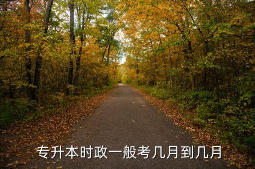  專升本時(shí)政一般考幾月到幾月