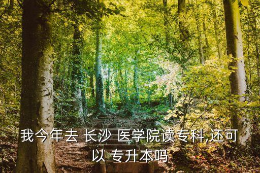 長沙醫(yī)學院可以專升本,專升本升本到我校價格是一年近兩萬