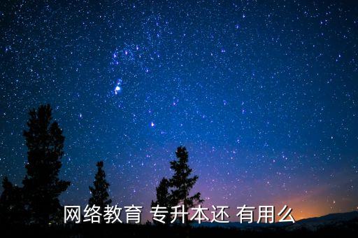 網(wǎng)教專升本有用嗎,專升本有用但非高等學(xué)府本科?？茖W(xué)歷除外
