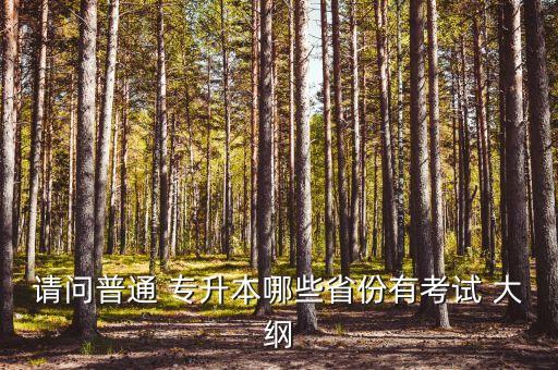 請(qǐng)問(wèn)普通 專(zhuān)升本哪些省份有考試 大綱