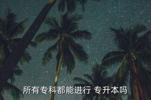 所有?？贫寄苓M(jìn)行 專升本嗎