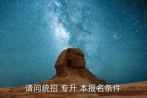 請(qǐng)問(wèn)統(tǒng)招 專升 本報(bào)名條件