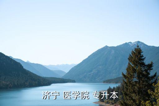  濟寧 醫(yī)學院 專升本
