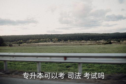 法學(xué)專升本司法考試嗎,法學(xué)學(xué)士和碩士學(xué)位可參加國(guó)家司法考試