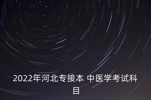 2022年河北專接本 中醫(yī)學考試科目