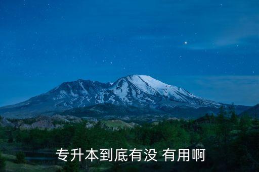  專升本到底有沒(méi) 有用啊