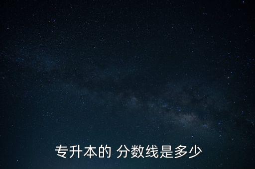  專升本的 分數(shù)線是多少