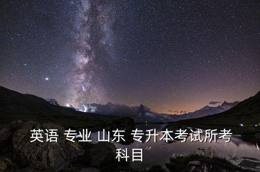  英語(yǔ) 專業(yè) 山東 專升本考試所考科目