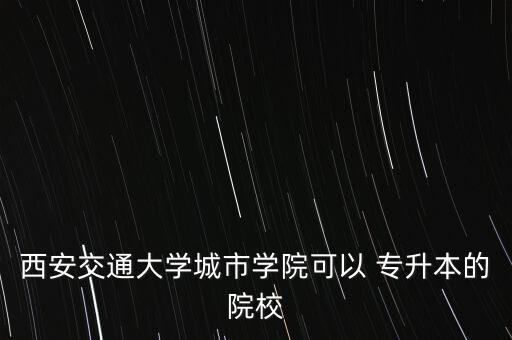 西安交通大學城市學院可以 專升本的院校