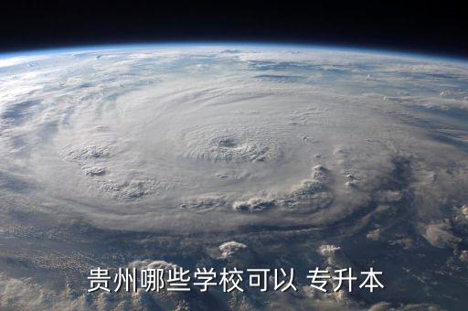  貴州哪些學(xué)?？梢?專升本