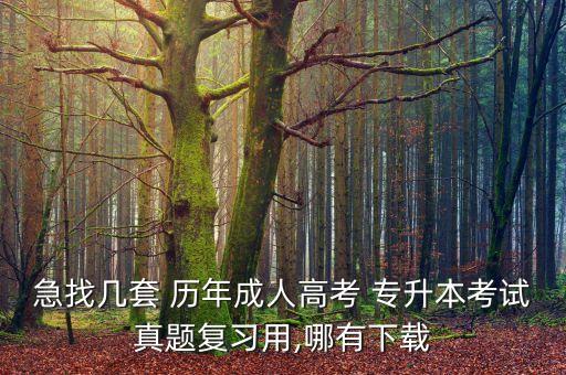 急找?guī)滋?歷年成人高考 專升本考試真題復(fù)習(xí)用,哪有下載