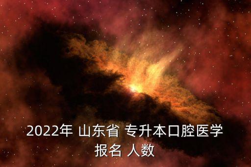2022年 山東省 專(zhuān)升本口腔醫(yī)學(xué)報(bào)名 人數(shù)