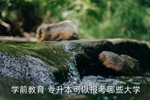  學前教育 專升本可以報考哪些大學