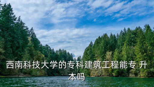 綿陽西科大專升本,西南科技大學(xué)網(wǎng)絡(luò)教育學(xué)院專科升本考試目錄