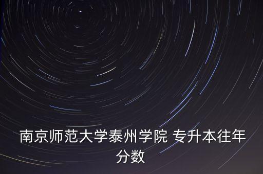  南京師范大學泰州學院 專升本往年分數(shù)