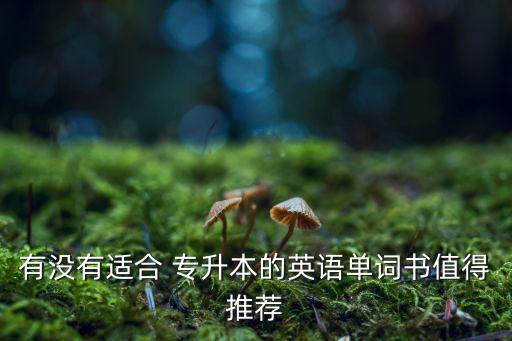有沒(méi)有適合 專(zhuān)升本的英語(yǔ)單詞書(shū)值得推薦