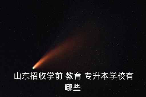  山東招收學(xué)前 教育 專升本學(xué)校有哪些