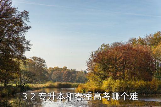 3 2 專升本和春季高考哪個(gè)難