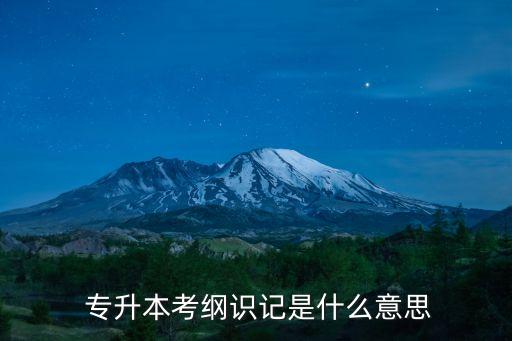  專升本考綱識記是什么意思
