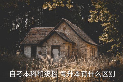 專(zhuān)升本和自考本有什么區(qū)別,專(zhuān)升本和普通本的區(qū)別