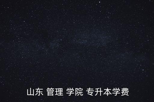  山東 管理 學院 專升本學費