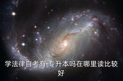 學(xué)法律自考有 專(zhuān)升本嗎在哪里讀比較好