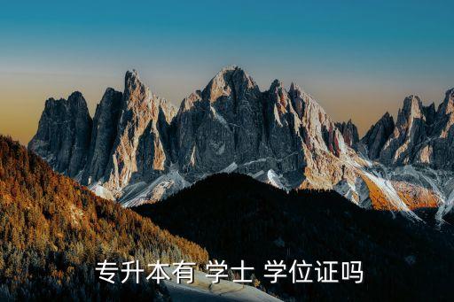 專升本拿的是學士學位嗎,大學專升本考試制度