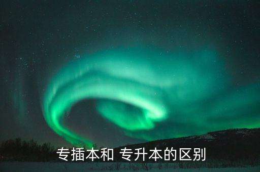 專插本難還是專升本難,專升本?？粕究朴袃煞N情況
