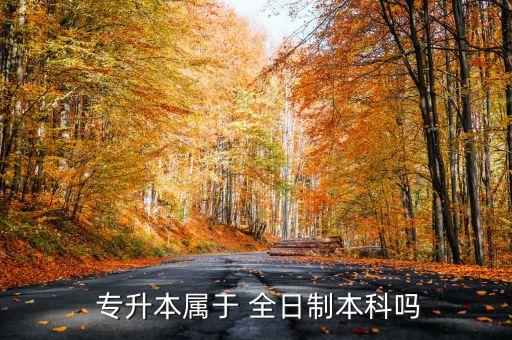 大學(xué)專升本全日制,統(tǒng)一高考專升本屬于統(tǒng)招全日制本科