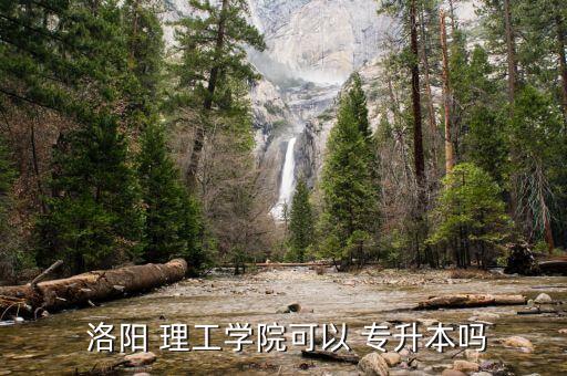  洛陽 理工學(xué)院可以 專升本嗎
