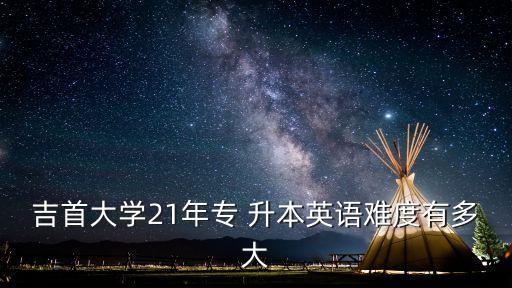 吉大專升本是幾年,吉首大學(xué)不招收專科生專升本招生簡(jiǎn)介