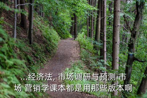 ...經(jīng)濟(jì)法, 市場(chǎng)調(diào)研與預(yù)測(cè) 市場(chǎng) 營(yíng)銷(xiāo)學(xué)課本都是用那些版本啊
