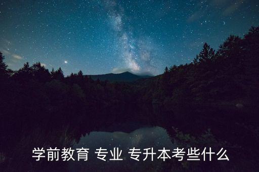 專升本學前教育學專業(yè),學前教育專升本可選專業(yè)多