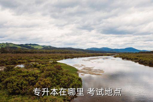 專(zhuān)升本在哪里安排考試,通統(tǒng)高校專(zhuān)升本考試簡(jiǎn)稱(chēng)普通高校文升本