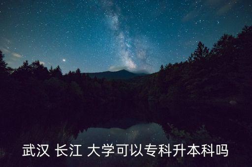 長江大學(xué)專升本嗎,長江大學(xué)專升本報(bào)名要求