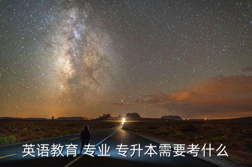 英語(yǔ)教育 專(zhuān)業(yè) 專(zhuān)升本需要考什么