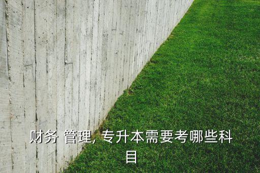  財務 管理, 專升本需要考哪些科目