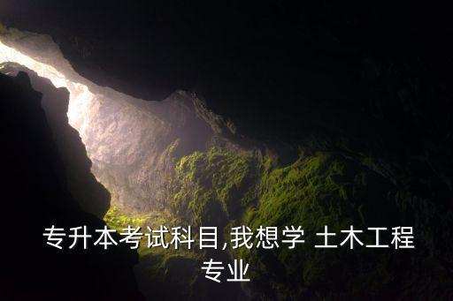 專升本土木系,土木工科專升本:?？婆c本科教育銜接