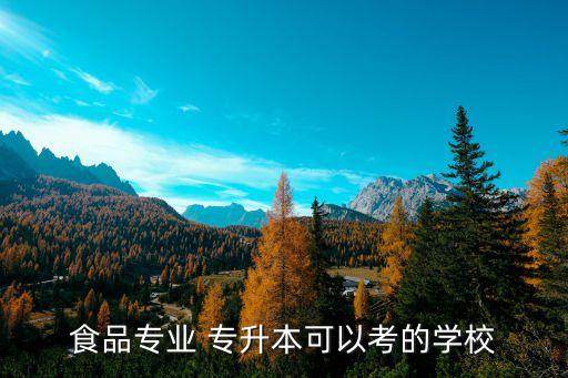 食品專業(yè) 專升本可以考的學校