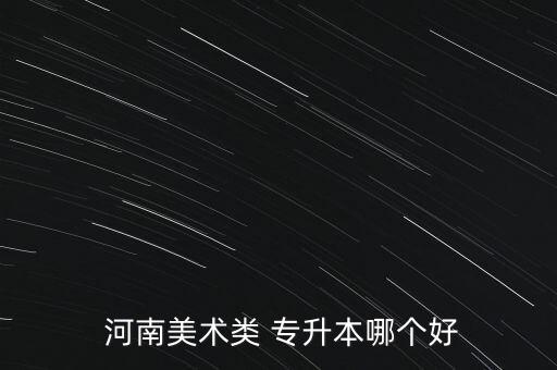  河南美術類 專升本哪個好