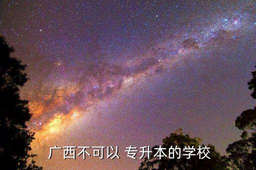廣西科技大學(xué)專(zhuān)升本證書(shū),廣西科技大學(xué)可能沒(méi)有學(xué)校可升本