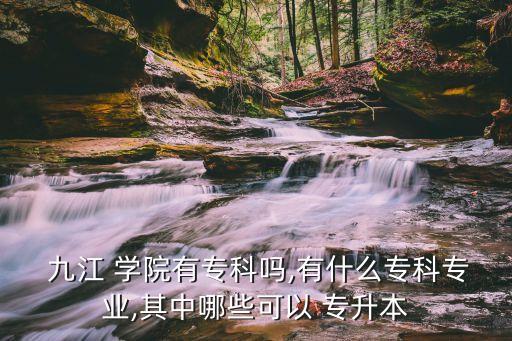 九江學(xué)院可以專升本嗎,報名專升本須具備大學(xué)學(xué)歷及資格