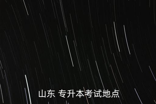  山東 專升本考試地點(diǎn)